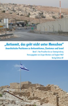 „Antisemit, das geht nicht unter Menschen“ Anarchistische Positionen zu Antisemitismus, Zionismus und Israel Band 1